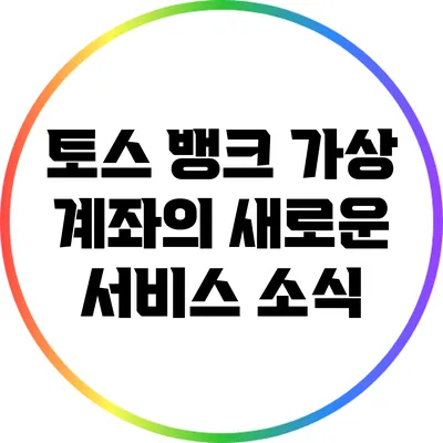 토스 뱅크 가상 계좌의 새로운 서비스 소식