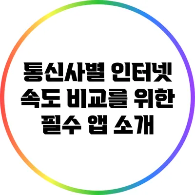 통신사별 인터넷 속도 비교를 위한 필수 앱 소개
