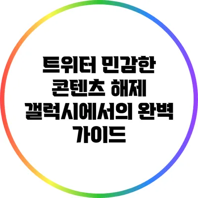 트위터 민감한 콘텐츠 해제: 갤럭시에서의 완벽 가이드