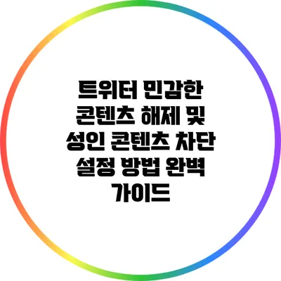 트위터 민감한 콘텐츠 해제 및 성인 콘텐츠 차단 설정 방법 완벽 가이드