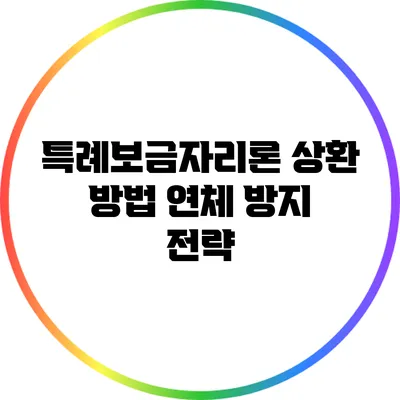 특례보금자리론 상환 방법: 연체 방지 전략