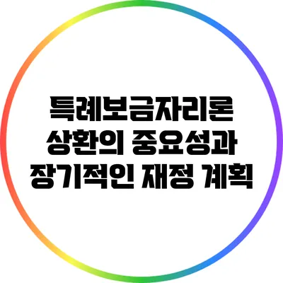 특례보금자리론 상환의 중요성과 장기적인 재정 계획