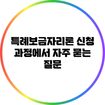 특례보금자리론 신청 과정에서 자주 묻는 질문