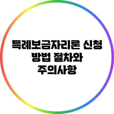 특례보금자리론 신청 방법: 절차와 주의사항