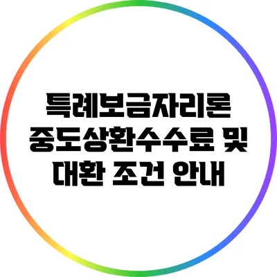 특례보금자리론: 중도상환수수료 및 대환 조건 안내