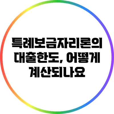 특례보금자리론의 대출한도, 어떻게 계산되나요?