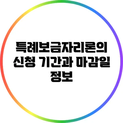 특례보금자리론의 신청 기간과 마감일 정보