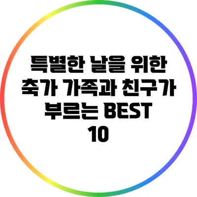 특별한 날을 위한 축가: 가족과 친구가 부르는 BEST 10