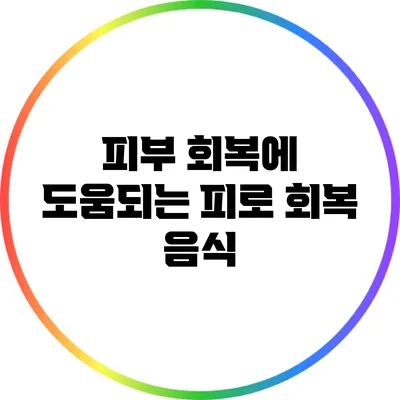 피부 회복에 도움되는 피로 회복 음식