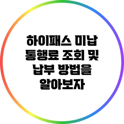 하이패스 미납 통행료 조회 및 납부 방법을 알아보자