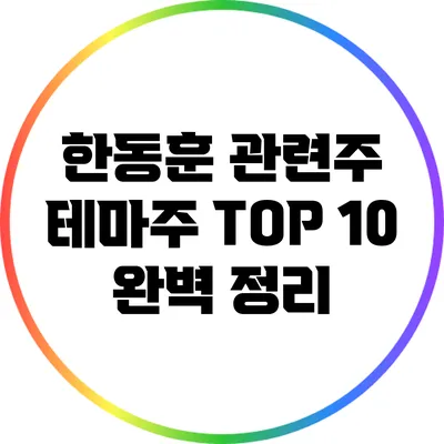 한동훈 관련주 테마주 TOP 10 완벽 정리