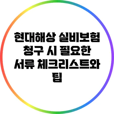 현대해상 실비보험 청구 시 필요한 서류 체크리스트와 팁