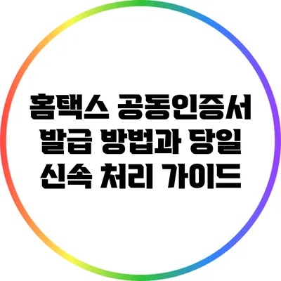 홈택스 공동인증서 발급 방법과 당일 신속 처리 가이드