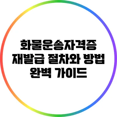 화물운송자격증 재발급 절차와 방법 완벽 가이드