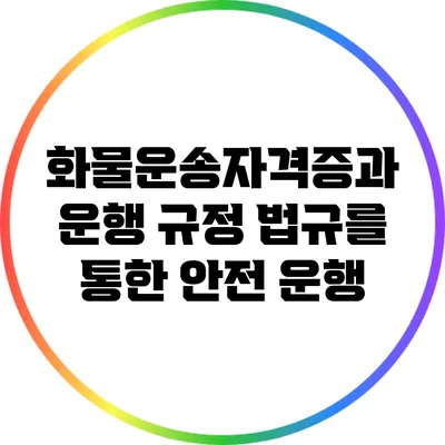 화물운송자격증과 운행 규정: 법규를 통한 안전 운행