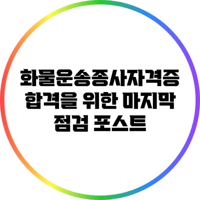 화물운송종사자격증 합격을 위한 마지막 점검 포스트