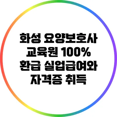 화성 요양보호사 교육원: 100% 환급 실업급여와 자격증 취득