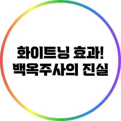 화이트닝 효과! 백옥주사의 진실