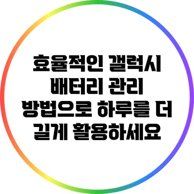 효율적인 갤럭시 배터리 관리 방법으로 하루를 더 길게 활용하세요