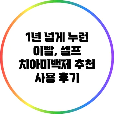 1년 넘게 누런 이빨, 셀프 치아미백제 추천 사용 후기