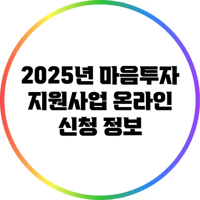 2025년 마음투자 지원사업 온라인 신청 정보
