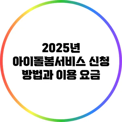 2025년 아이돌봄서비스 신청 방법과 이용 요금