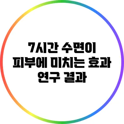 7시간 수면이 피부에 미치는 효과: 연구 결과