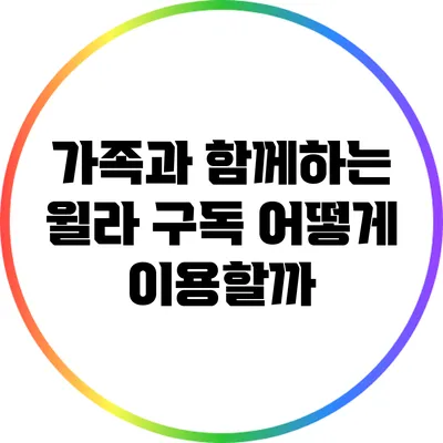 가족과 함께하는 윌라 구독: 어떻게 이용할까?