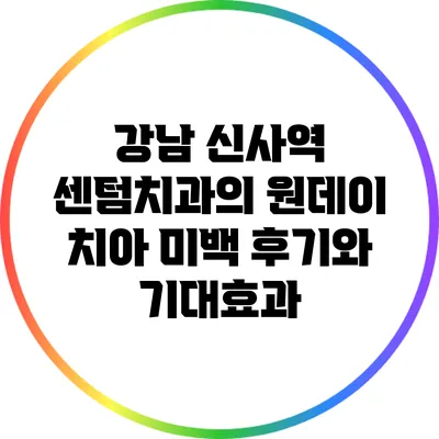 강남 신사역 센텀치과의 원데이 치아 미백 후기와 기대효과