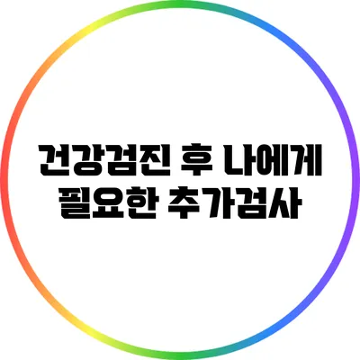 건강검진 후 나에게 필요한 추가검사