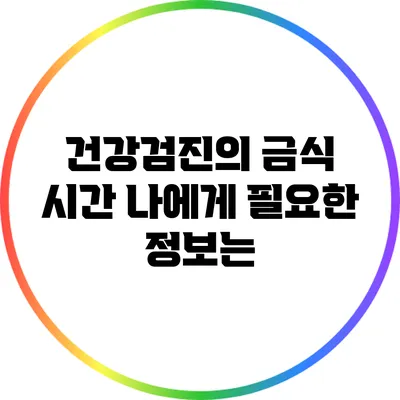 건강검진의 금식 시간 나에게 필요한 정보는?