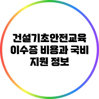 건설기초안전교육 이수증 비용과 국비 지원 정보