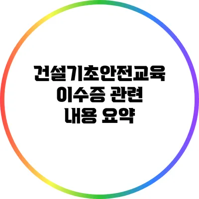 건설기초안전교육이수증 관련 내용 요약