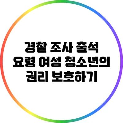 경찰 조사 출석 요령 여성 청소년의 권리 보호하기