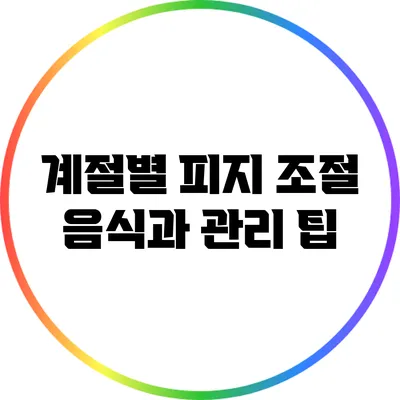 계절별 피지 조절 음식과 관리 팁