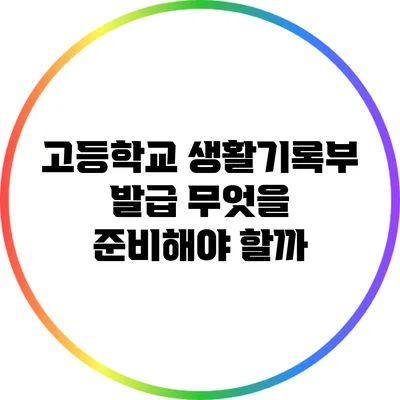 고등학교 생활기록부 발급: 무엇을 준비해야 할까?