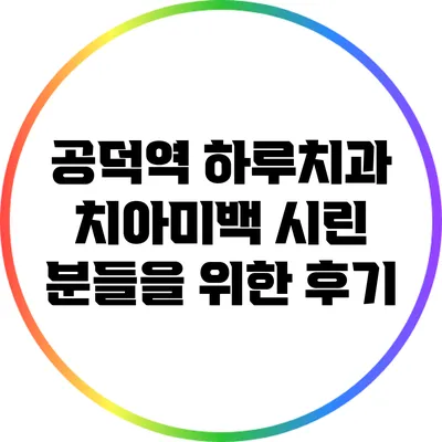 공덕역 하루치과 치아미백 시린 분들을 위한 후기