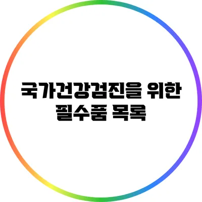 국가건강검진을 위한 필수품 목록