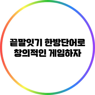 끝말잇기 한방단어로 창의적인 게임하자