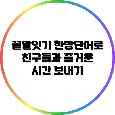 끝말잇기 한방단어로 친구들과 즐거운 시간 보내기
