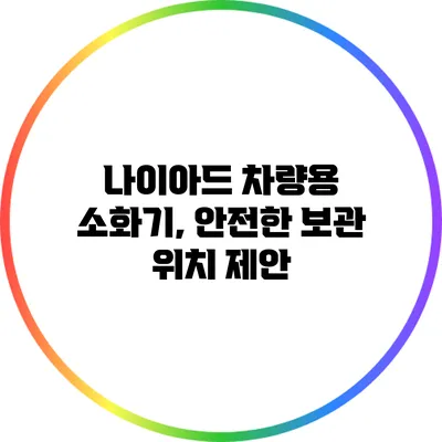 나이아드 차량용 소화기, 안전한 보관 위치 제안
