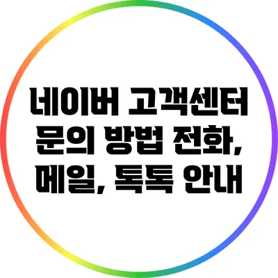 네이버 고객센터 문의 방법: 전화, 메일, 톡톡 안내