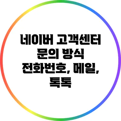 네이버 고객센터 문의 방식: 전화번호, 메일, 톡톡