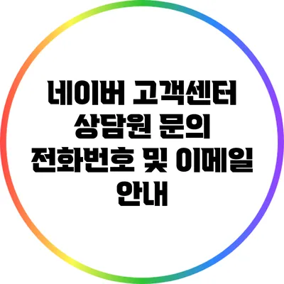 네이버 고객센터 상담원 문의: 전화번호 및 이메일 안내