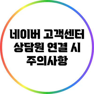 네이버 고객센터 상담원 연결 시 주의사항