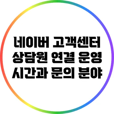 네이버 고객센터 상담원 연결 운영 시간과 문의 분야