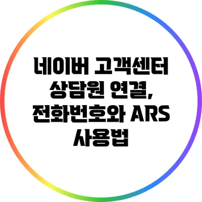 네이버 고객센터 상담원 연결, 전화번호와 ARS 사용법