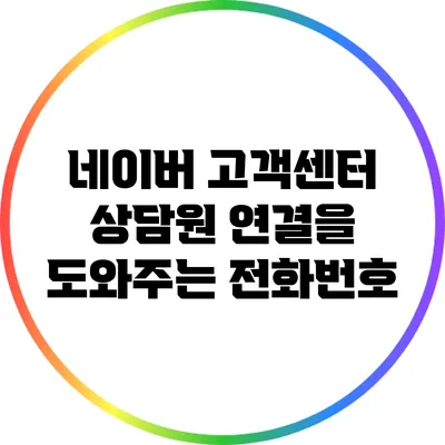네이버 고객센터: 상담원 연결을 도와주는 전화번호