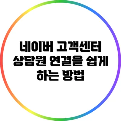 네이버 고객센터 상담원 연결을 쉽게 하는 방법