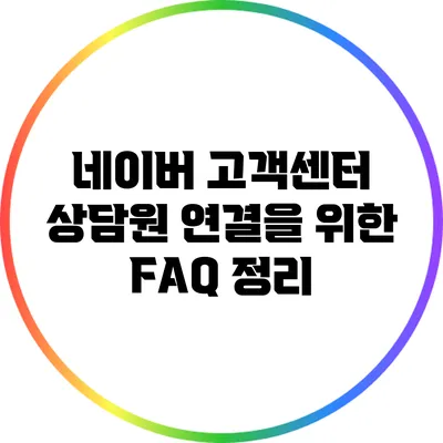 네이버 고객센터 상담원 연결을 위한 FAQ 정리